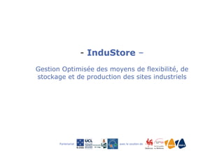 - InduStore – 
Gestion Optimisée des moyens de flexibilité, de 
stockage et de production des sites industriels 
Partenariat 
avec 
le 
sou*en 
de 
 