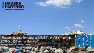 “Razumijevanje fenomena NIMBY i NIABY – primjer 
ŽCGO u Biljanima Donjim” 
Andreja Pavlović, Mateja Terek 
 