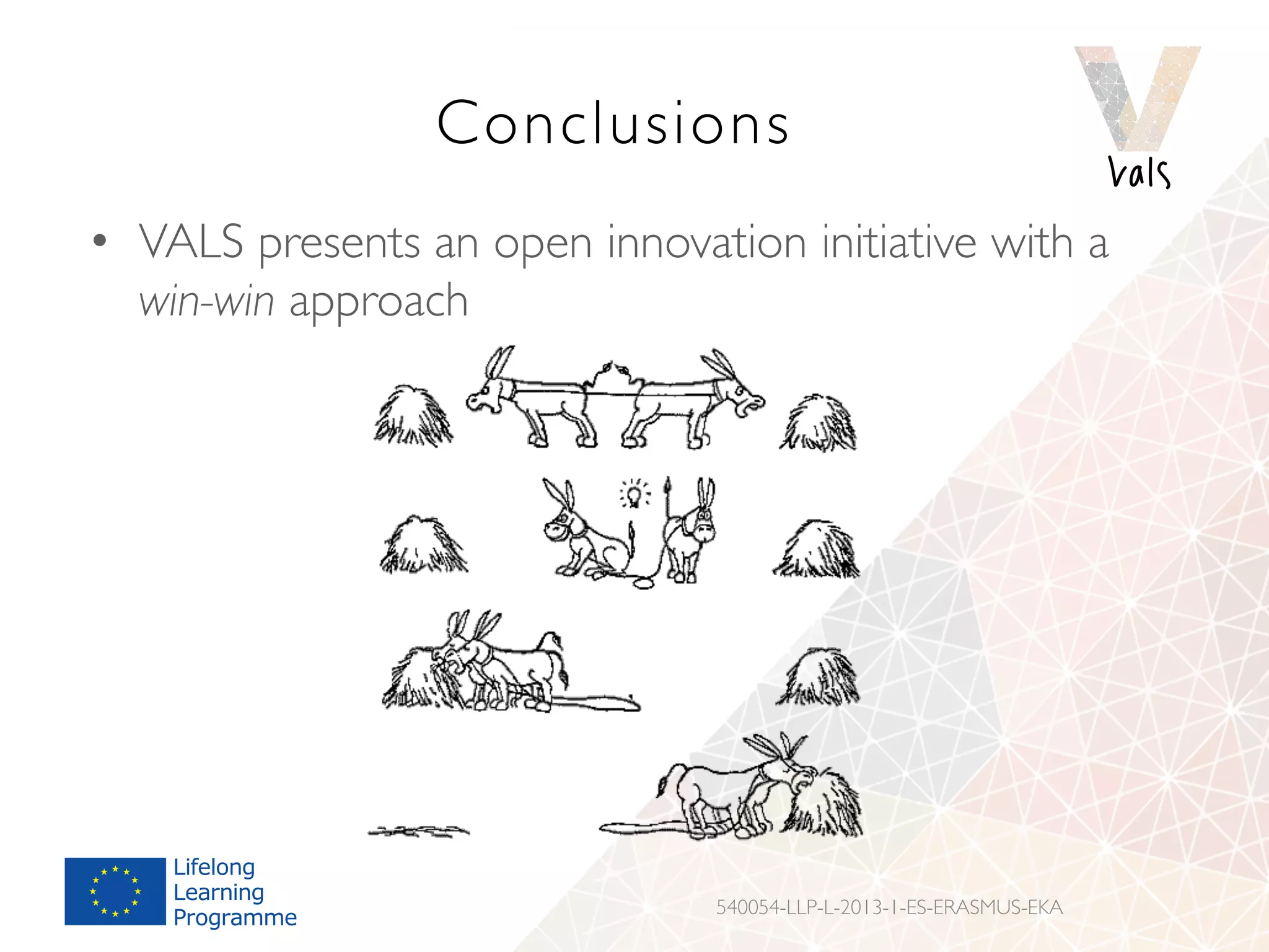 Conclusions
•  VALS presents an open innovation initiative with a
win-win approach
540054-LLP-L-2013-1-ES-ERASMUS-EKA
 