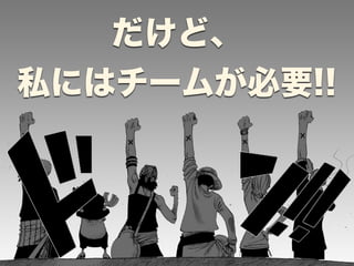 だけど、 
私にはチームが必要!! 
 
