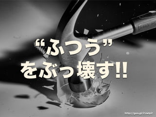 “ふつう” 
をぶっ壊す!! 
http://goo.gl/ZJwlp2 
 