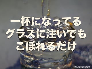 一杯になってる 
グラスに注いでも 
こぼれるだけ 
http://goo.gl/uyHjnS 
 