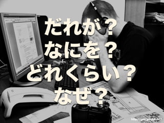 だれが？ 
なにを？ 
どれくらい？ 
なぜ？ 
http://goo.gl/nL6uM7 
 
