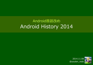 Android昔話改め Android History 2014 
2014.11.08 
@youten_redo  