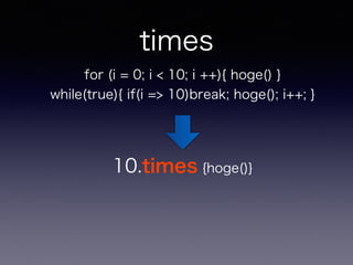 times 
for (i = 0; i < 10; i ++){ hoge() } 
while(true){ if(i => 10)break; hoge(); i++; } 
10.times {hoge()} 
 