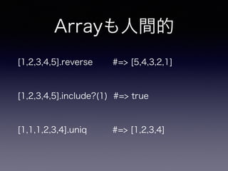 Arrayも人間的 
[1,2,3,4,5].reverse #=> [5,4,3,2,1] 
[1,2,3,4,5].include?(1) #=> true 
[1,1,1,2,3,4].uniq #=> [1,2,3,4] 
 