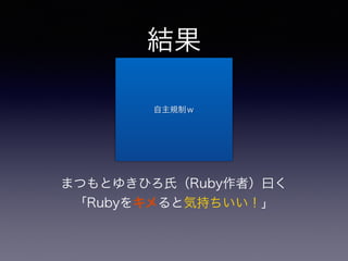 結果 
自主規制ｗ 
まつもとゆきひろ氏（Ruby作者）曰く 
「Rubyをキメると気持ちいい！」 
 