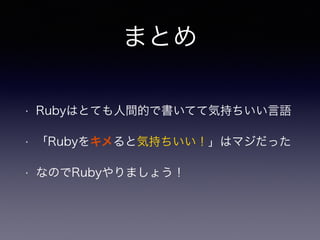 まとめ 
• Rubyはとても人間的で書いてて気持ちいい言語 
• 「Rubyをキメると気持ちいい！」はマジだった 
• なのでRubyやりましょう！ 
