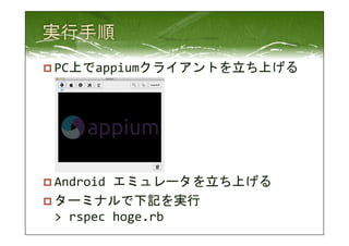 p PC上でappiumクライアントを立ち上げる 
p Android 
エミュレータを立ち上げる 
p ターミナルで下記を実行 
> 
rspec 
hoge.rb 
 