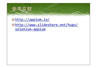 p http://appium.io/ 
p http://www.slideshare.net/hugs/ 
selenium-­‐appium 
 