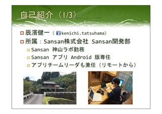p 辰濱健一（ 
　kenichi.tatsuhama） 
p 所属：Sansan株式会社 
Sansan開発部 
p Sansan 
神山ラボ勤務 
p Sansan 
アプリ 
Android 
版専任 
p アプリチームリーダも兼任（リモートから） 
 