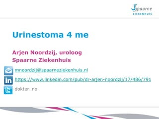 Urinestoma 4 me 
Arjen Noordzij, uroloog 
Spaarne Ziekenhuis 
mnoordzij@spaarneziekenhuis.nl 
https://www.linkedin.com/pub/dr-arjen-noordzij/17/486/791 
dokter_no 
 