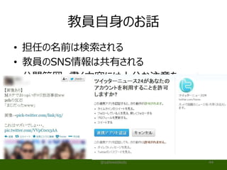 教員自身のお話
• 担任の名前は検索される
• 教員のSNS情報は共有される
• 公開範囲、書く内容には十分な注意を
@safewebkids 44
 