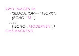 RWD-IMAGES IM 
IF($LOCATION==”T3CRR”) 
{ECHO “T3“;} 
ELSE 
{ ECHO „MODERNEN“;} 
CMS-BACKEND  