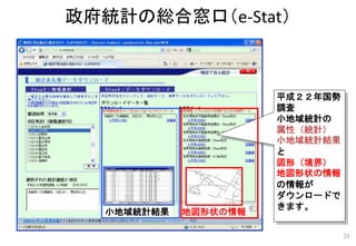 平成２２年国勢
調査
小地域統計の
属性（統計）
小地域統計結果
と
図形（境界）
地図形状の情報
の情報が
ダウンロードで
きます。
地図形状の情報小地域統計結果
政府統計の総合窓口（e-Stat）
24
 