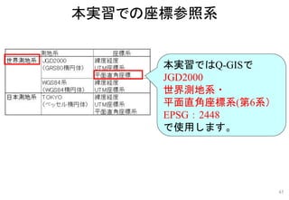本実習ではQ-GISで
JGD2000
世界測地系・
平面直角座標系(第6系）
EPSG：2448
で使用します。
本実習での座標参照系
45
 