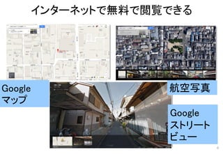 Google
マップ
航空写真
Google
ストリート
ビュー
インターネットで無料で閲覧できる
6
 