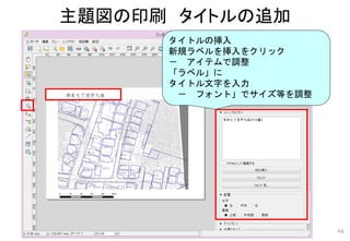 主題図の印刷 タイトルの追加
94
タイトルの挿入
新規ラベルを挿入をクリック
－ アイテムで調整
「ラベル」に
タイトル文字を入力
－ フォント」でサイズ等を調整
 