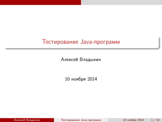 Тестирование Java-программ
Алексей Владыкин
10 ноября 2014
Алексей Владыкин Тестирование Java-программ 10 ноября 2014 1 / 22
 