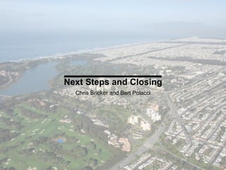 Next Steps and Closing
Chris Bricker and Bert Polacci
 