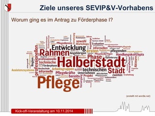 Ziele unseres SEVIP&V-Vorhabens 
(erstellt mit wordle.net) 
Worum ging es im Antrag zu Förderphase I? 
Kick-off-Veranstaltung am 10.11.2014 
 