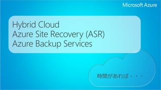 Hybrid Cloud 
Azure Site Recovery (ASR) 
Azure Backup Services 
 
