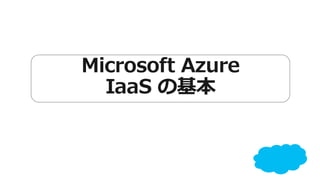 Microsoft Azure 
IaaS の基本 
 
