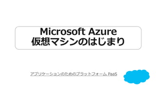 Microsoft Azure 
仮想マシンのはじまり 
 