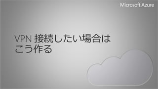 VPN 接続したい場合は 
こう作る 
 