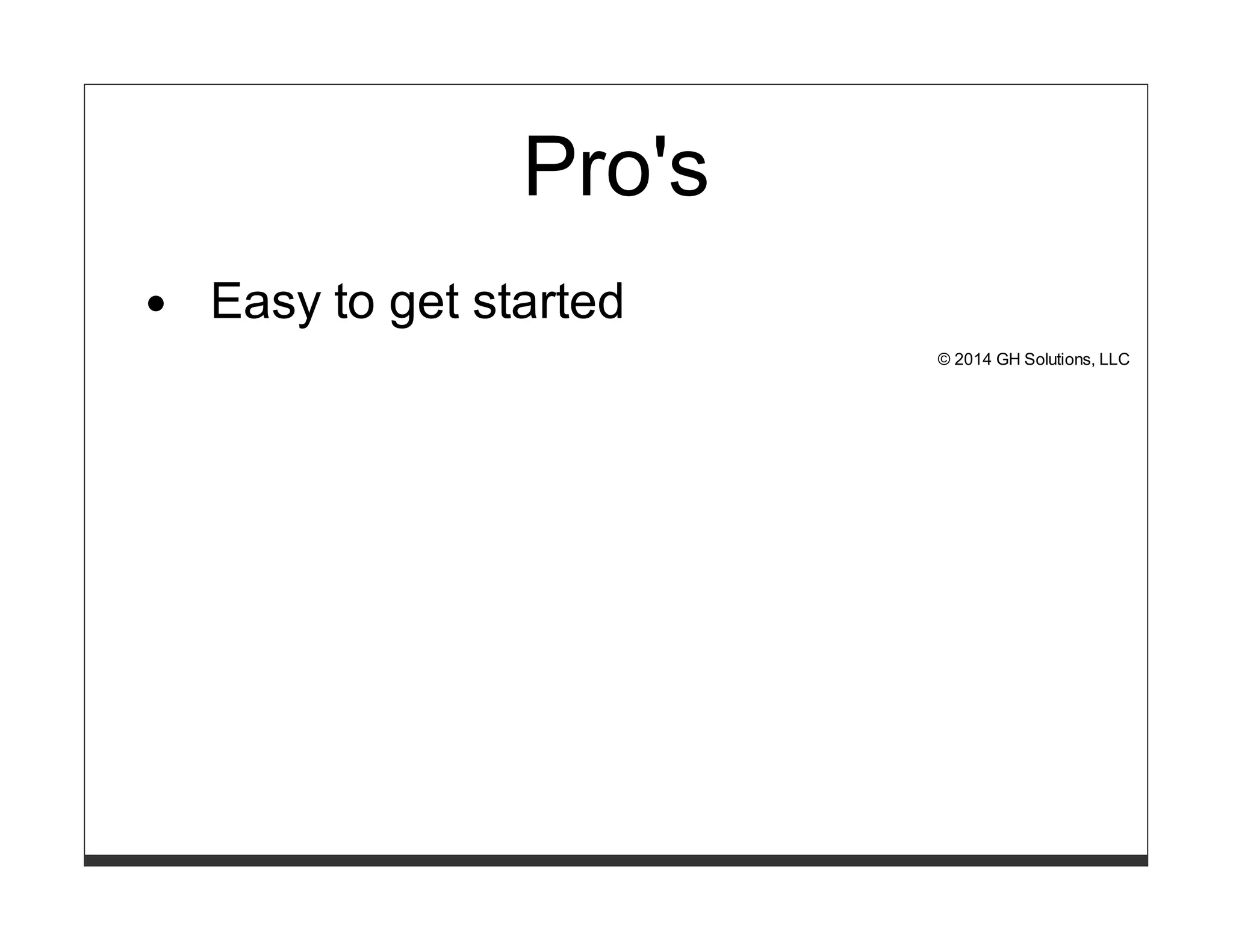 Pro's 
Easy to get started 
© 2014 GH Solutions, LLC 
 