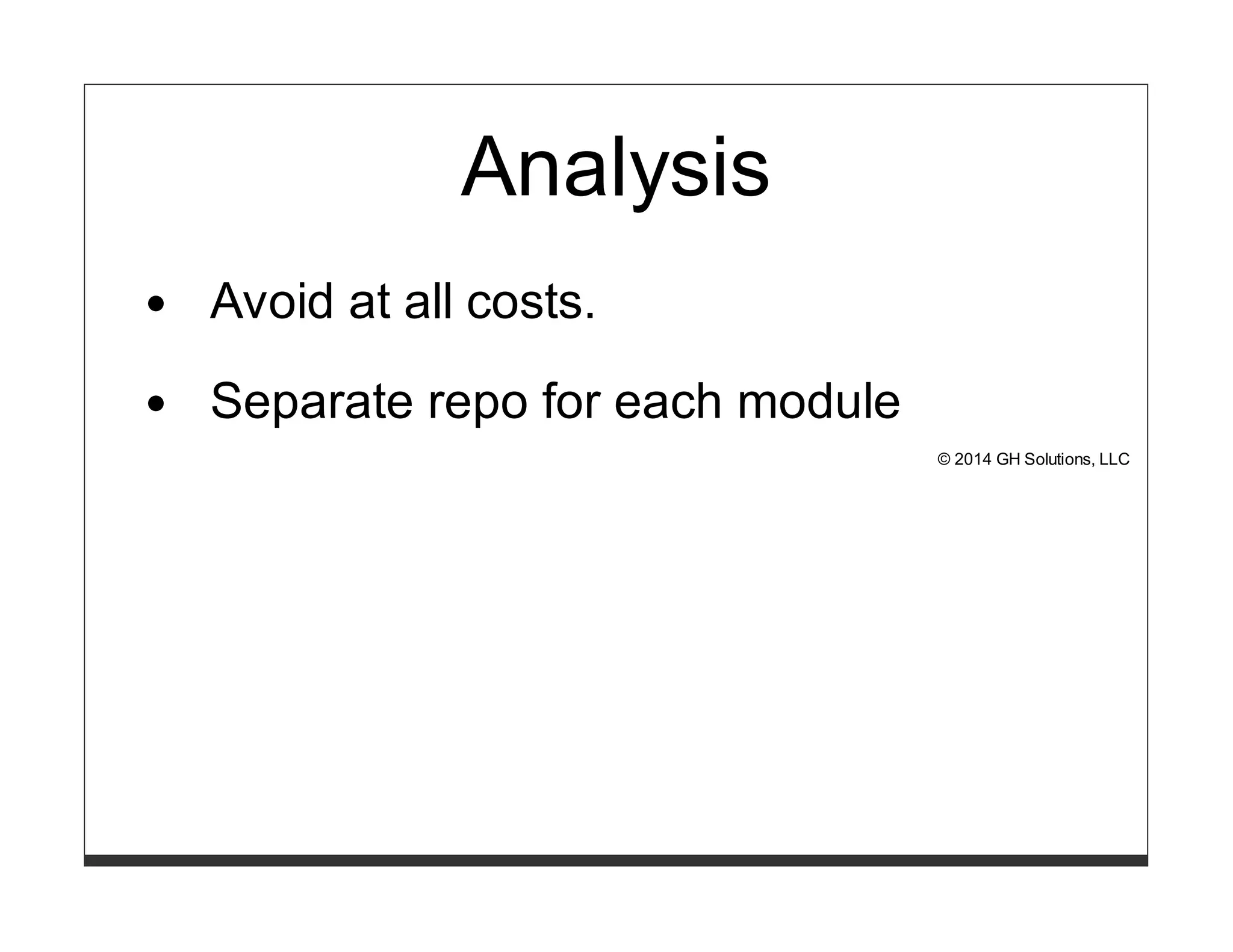 Analysis 
Avoid at all costs. 
Separate repo for each module 
© 2014 GH Solutions, LLC 
 