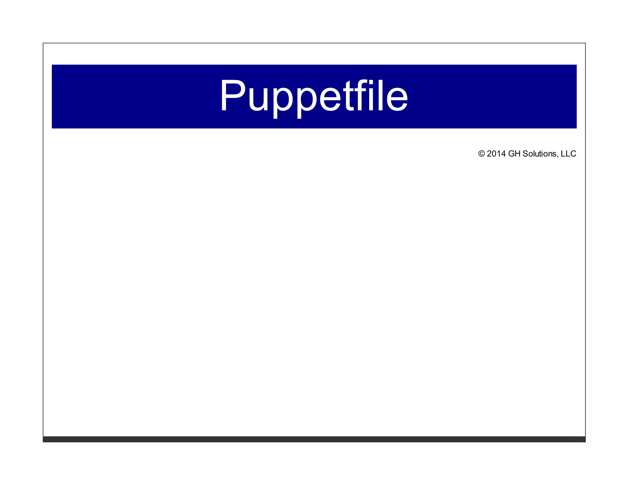 Puppetfile 
© 2014 GH Solutions, LLC 
 