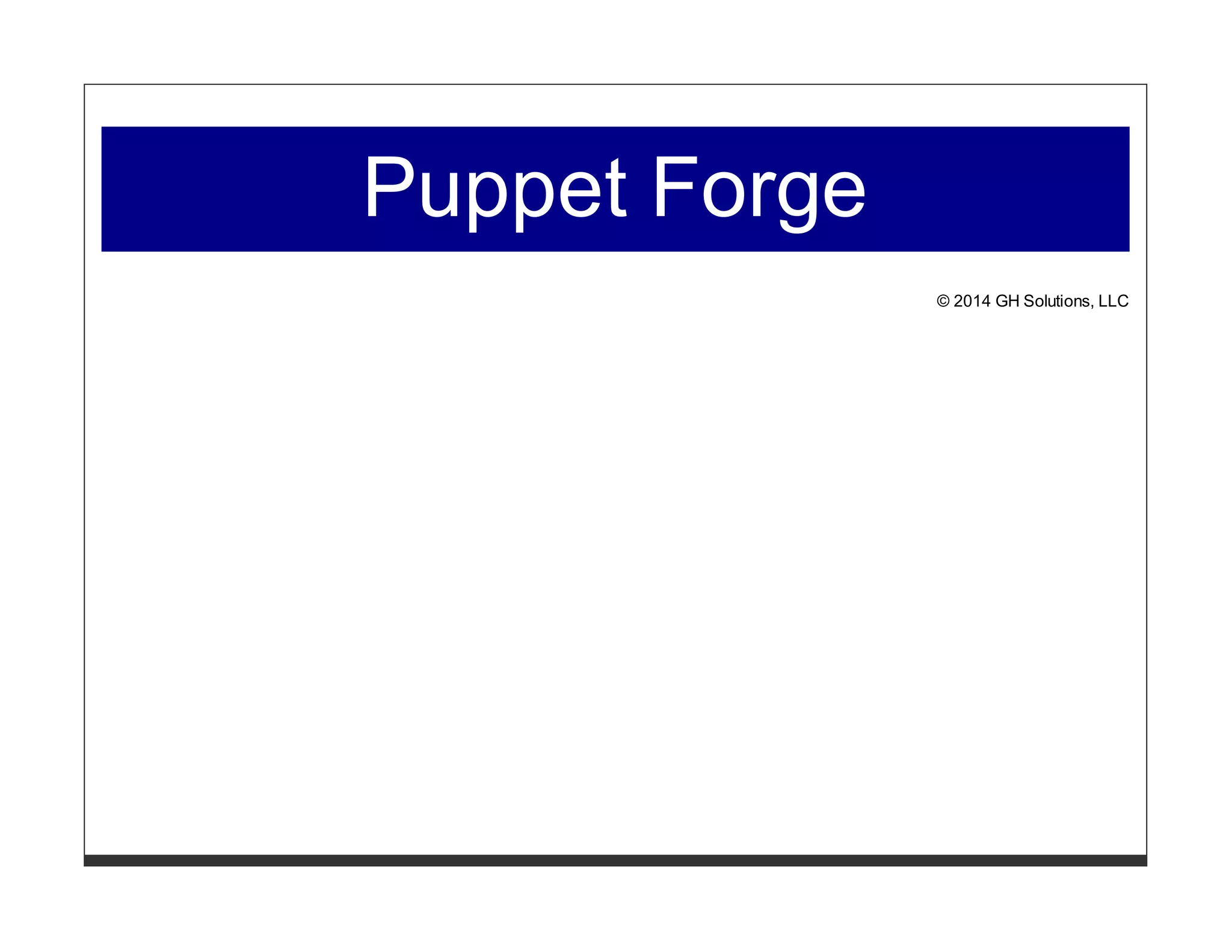 Puppet Forge 
© 2014 GH Solutions, LLC 
 