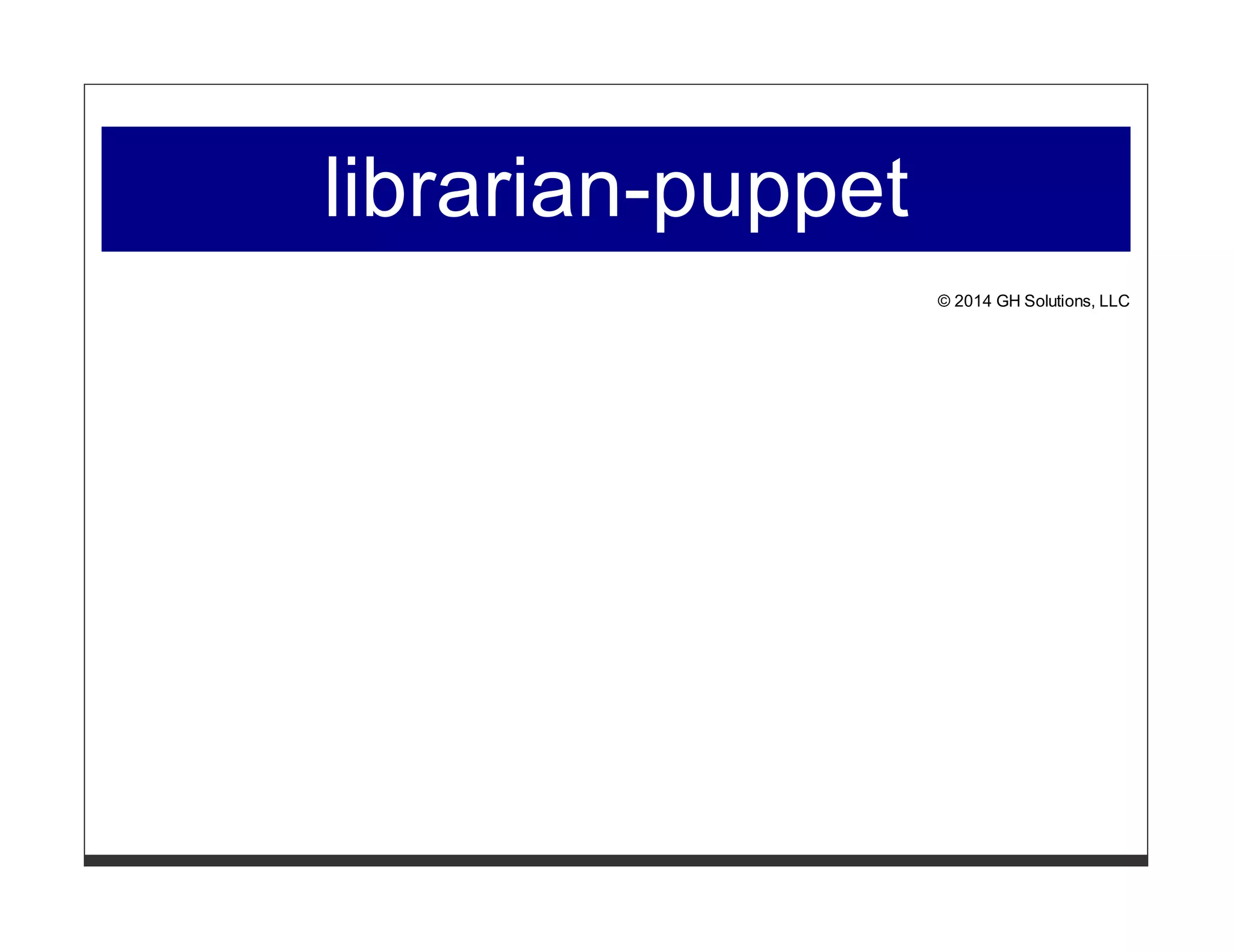 librarian-puppet 
© 2014 GH Solutions, LLC 
 