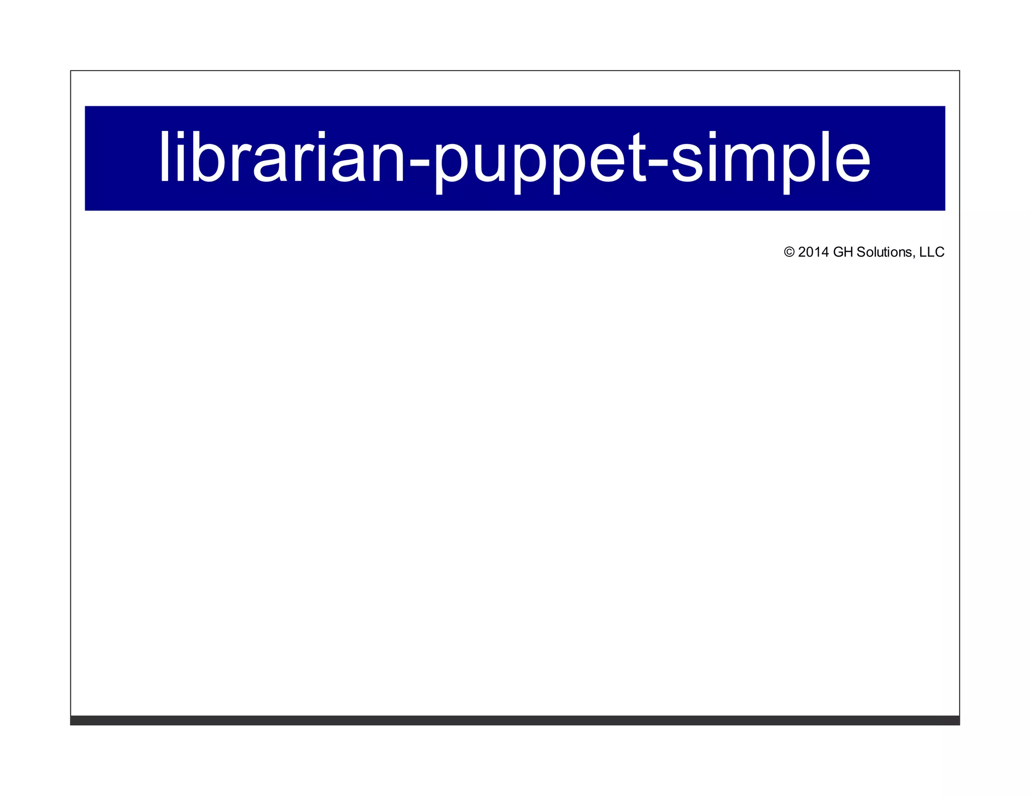 librarian-puppet-simple 
© 2014 GH Solutions, LLC 
 
