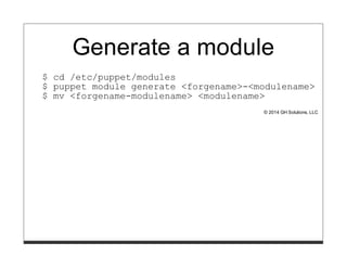 Generate a module 
$ cd /etc/puppet/modules 
$ puppet module generate <forgename>-<modulename> 
$ mv <forgename-modulename...