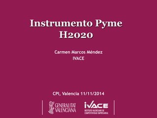 Instrumento PymeH2020 
Carmen Marcos Méndez 
IVACE 
CPI, Valencia 11/11/2014  