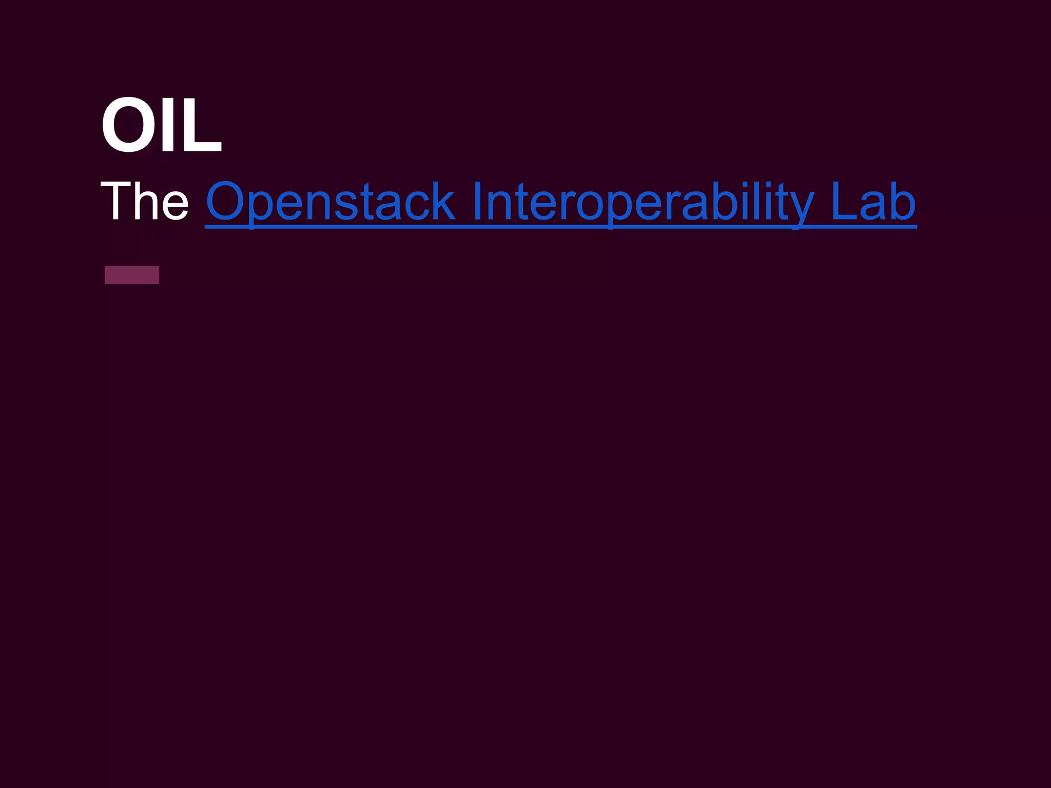 OIL
The Openstack Interoperability Lab
 