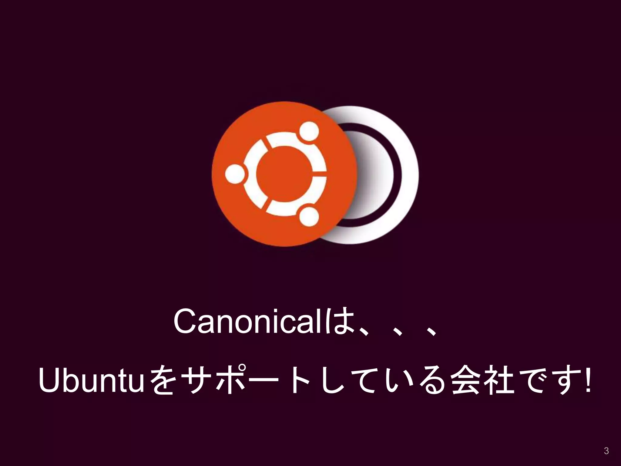 Canonicalは、、、
Ubuntuをサポートしている会社です!
3
 
