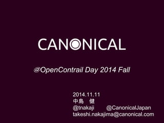 2014.11.11
中島 健
@tnakaji @CanonicalJapan
takeshi.nakajima@canonical.com
＠OpenContrail Day 2014 Fall
 