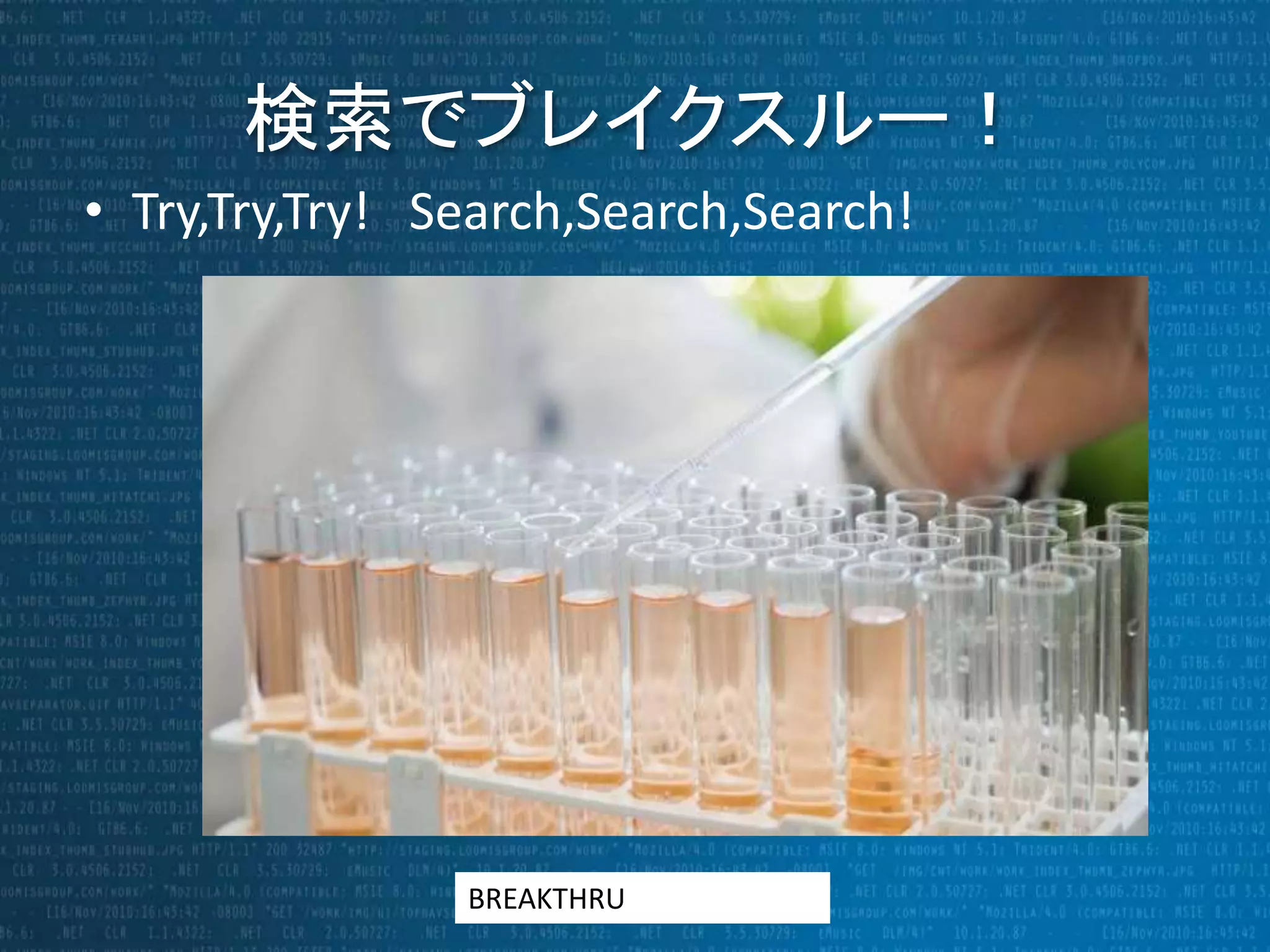 検索でブレイクスルー！ 
• Try,Try,Try! Search,Search,Search! 
BREAKTHRU 
 