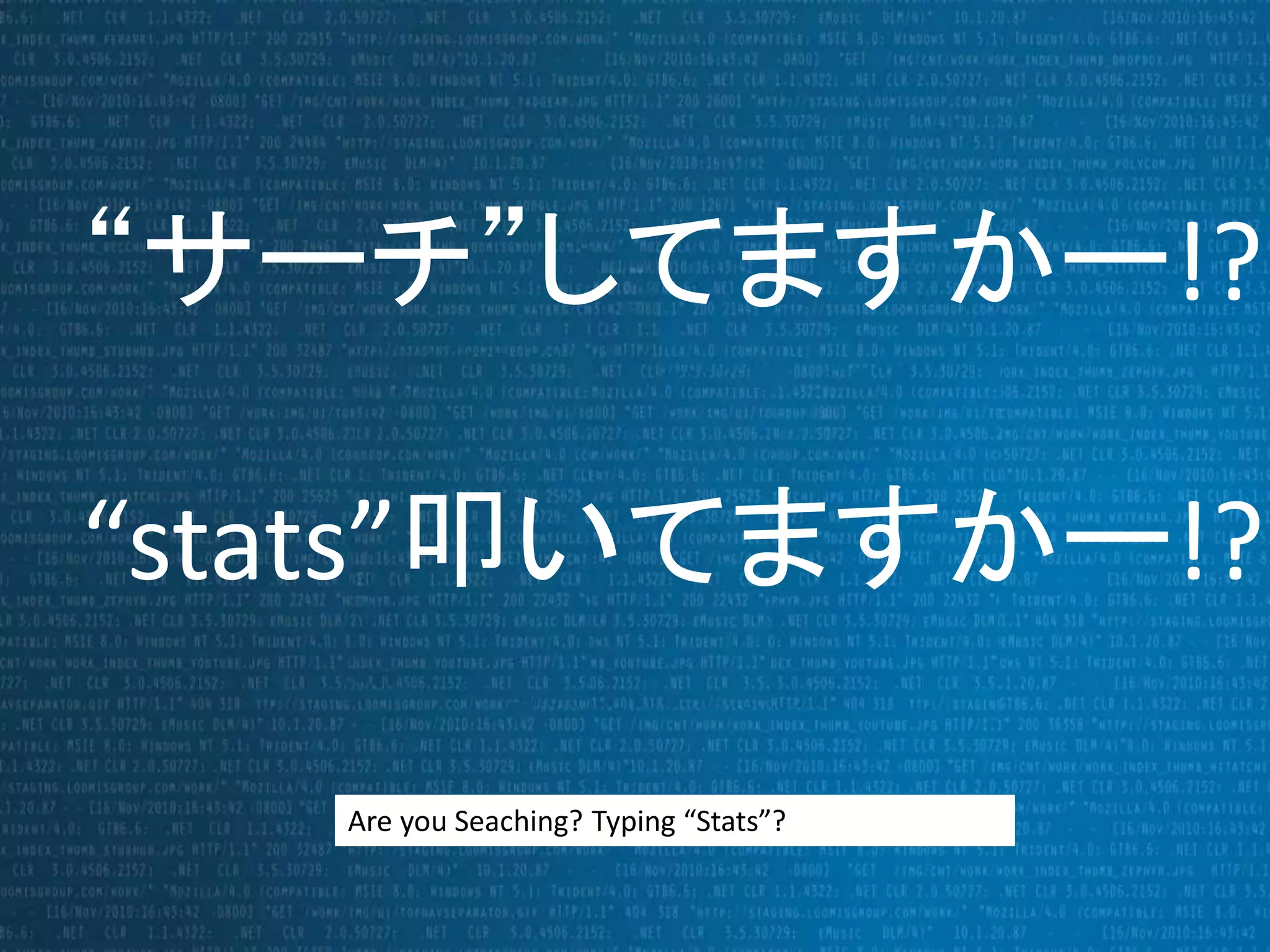 “サーチ”してますかー!? 
“stats”叩いてますかー!? 
Are you Seaching? Typing “Stats”? 
 