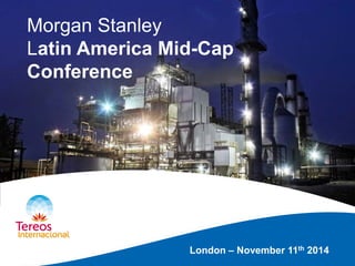 London – November 11th 2014 
Morgan Stanley Latin America Mid-Cap Conference 
 