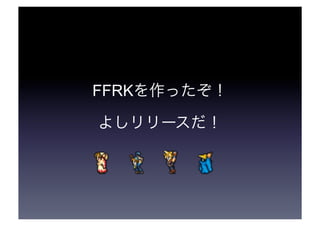 FFRKを作ったぞ！ 
よしリリースだ！ 
 