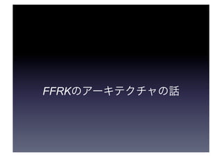 FFRK のアーキテクチャの話 
 