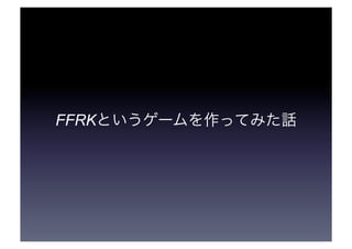 FFRK というゲームを作ってみた話 
 