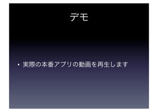 デモ 
• 実際の本番アプリの動画を再生します 
 