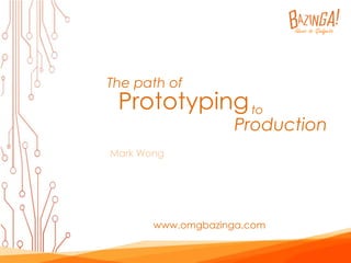 The path of 
Prototyping 
Mark Wong 
to 
Production 
www.omgbazinga.com 
 