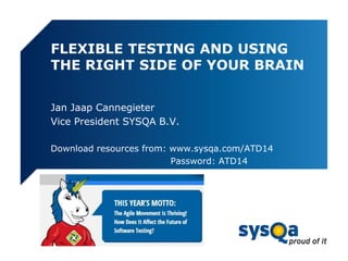 FLEXIBLE TESTING AND USING
THE RIGHT SIDE OF YOUR BRAIN
Jan Jaap Cannegieter
Vice President SYSQA B.V.
Download resources from: www.sysqa.com/ATD14
Password: ATD14
 