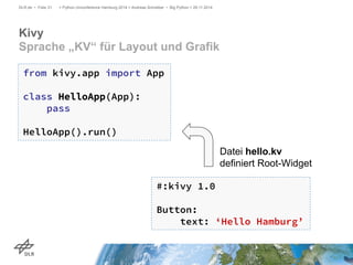 DLR.de • Folie 31 > Python Unconference Hamburg 2014 > Andreas Schreiber • Big Python > 29.11.2014 
Kivy 
Sprache „KV“ für...